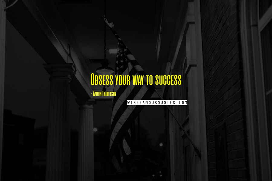 Aaron Lauritsen Quotes: Obsess your way to success