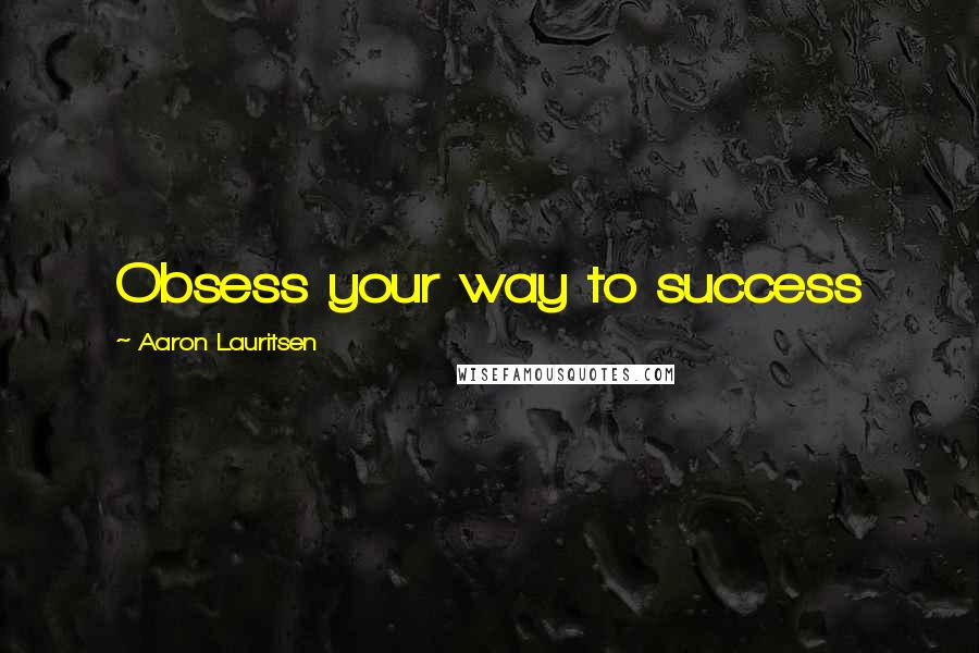 Aaron Lauritsen Quotes: Obsess your way to success