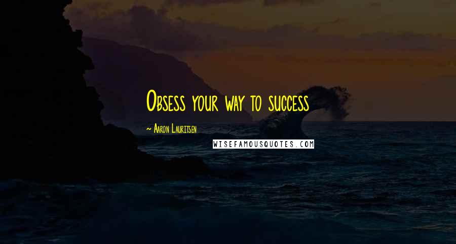 Aaron Lauritsen Quotes: Obsess your way to success