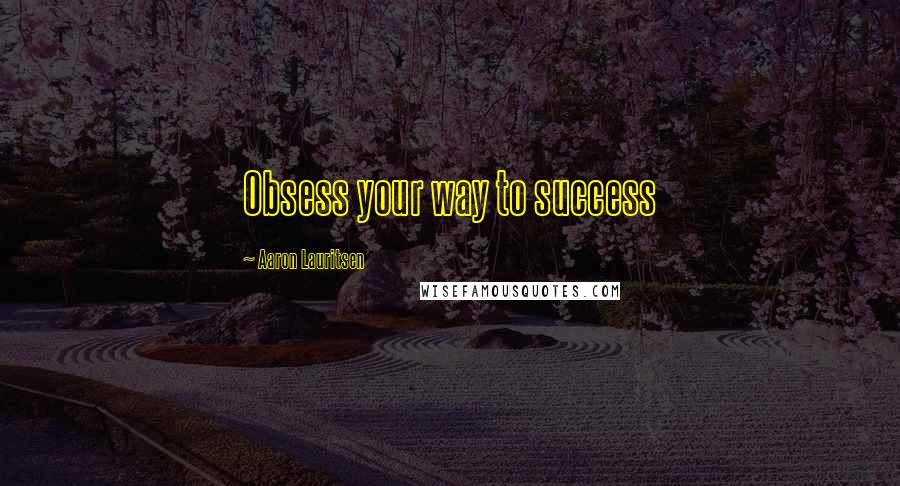 Aaron Lauritsen Quotes: Obsess your way to success