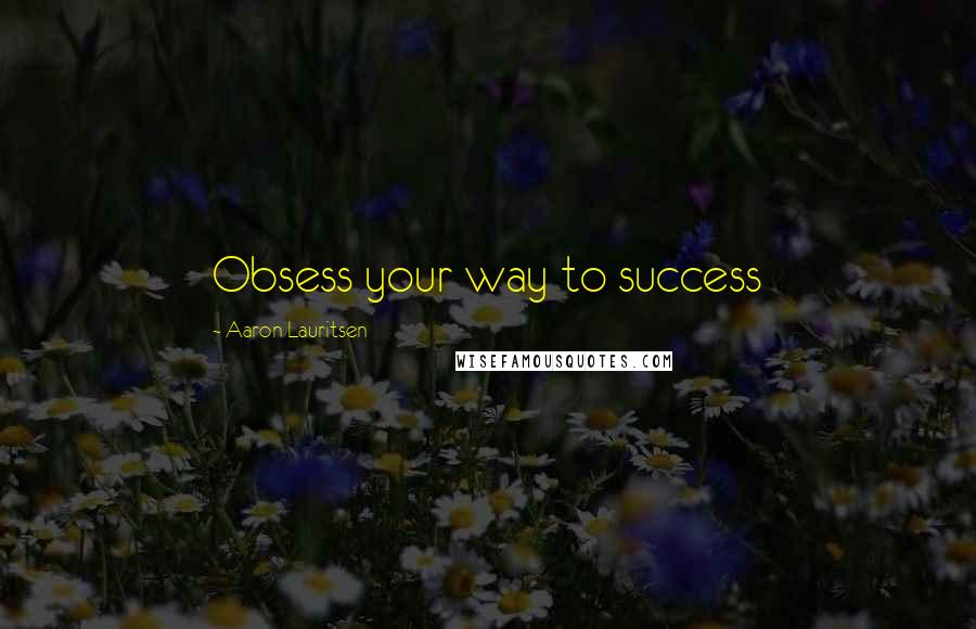 Aaron Lauritsen Quotes: Obsess your way to success
