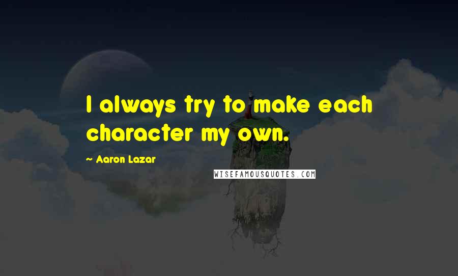 Aaron Lazar Quotes: I always try to make each character my own.