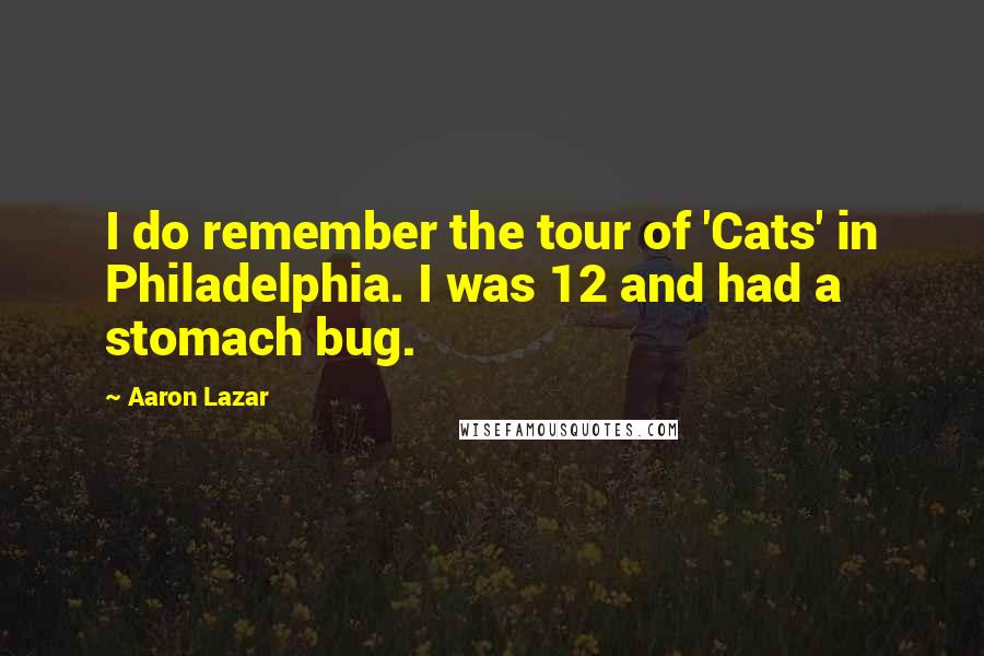 Aaron Lazar Quotes: I do remember the tour of 'Cats' in Philadelphia. I was 12 and had a stomach bug.