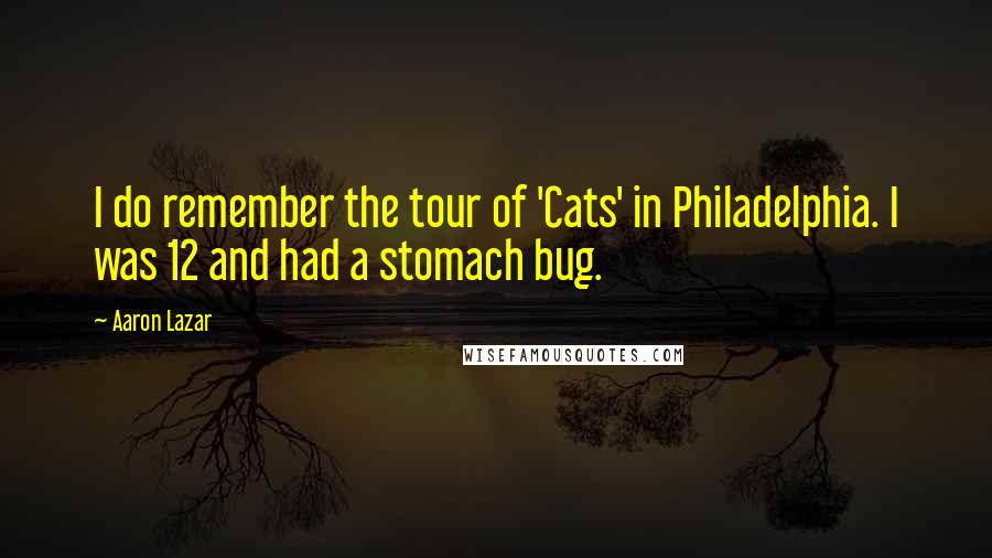 Aaron Lazar Quotes: I do remember the tour of 'Cats' in Philadelphia. I was 12 and had a stomach bug.