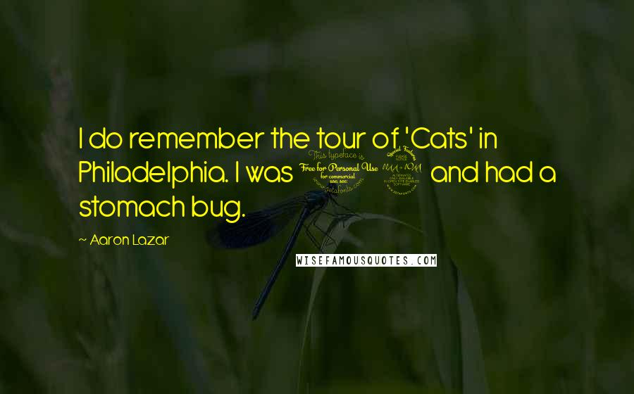 Aaron Lazar Quotes: I do remember the tour of 'Cats' in Philadelphia. I was 12 and had a stomach bug.