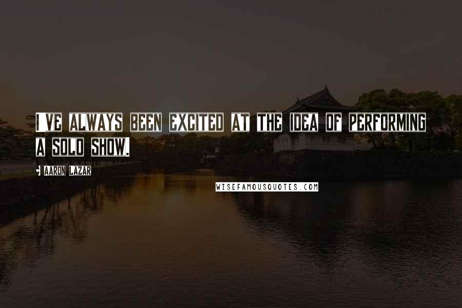 Aaron Lazar Quotes: I've always been excited at the idea of performing a solo show.