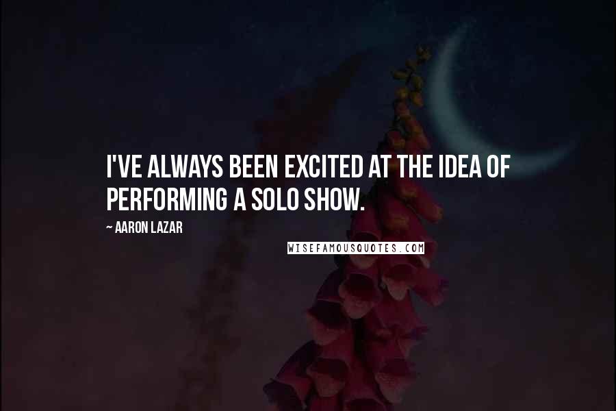 Aaron Lazar Quotes: I've always been excited at the idea of performing a solo show.