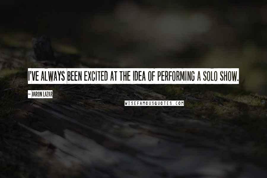 Aaron Lazar Quotes: I've always been excited at the idea of performing a solo show.
