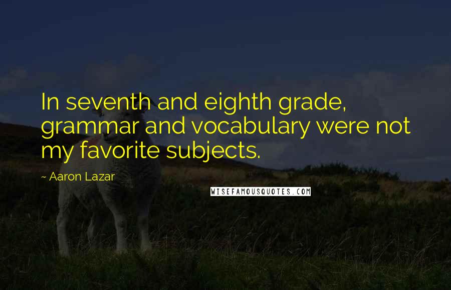 Aaron Lazar Quotes: In seventh and eighth grade, grammar and vocabulary were not my favorite subjects.