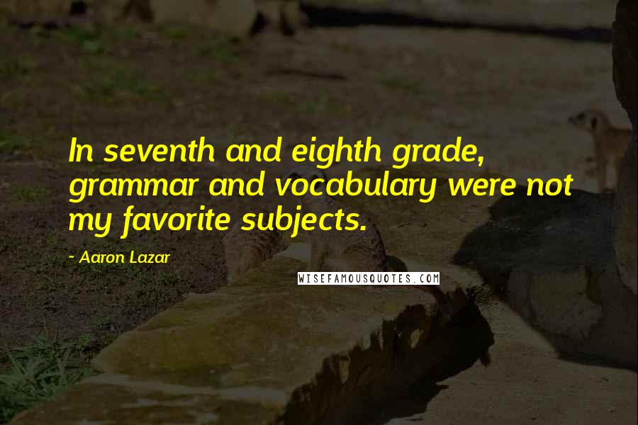 Aaron Lazar Quotes: In seventh and eighth grade, grammar and vocabulary were not my favorite subjects.