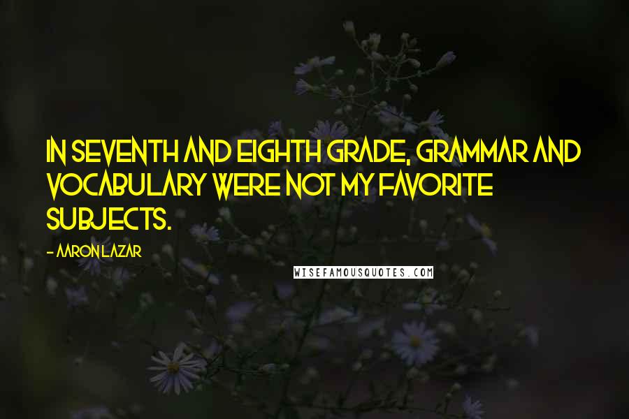 Aaron Lazar Quotes: In seventh and eighth grade, grammar and vocabulary were not my favorite subjects.