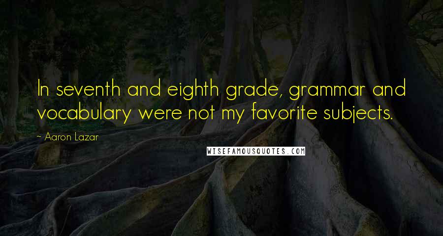 Aaron Lazar Quotes: In seventh and eighth grade, grammar and vocabulary were not my favorite subjects.