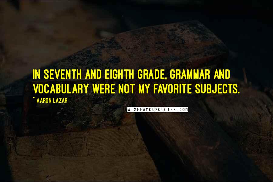 Aaron Lazar Quotes: In seventh and eighth grade, grammar and vocabulary were not my favorite subjects.