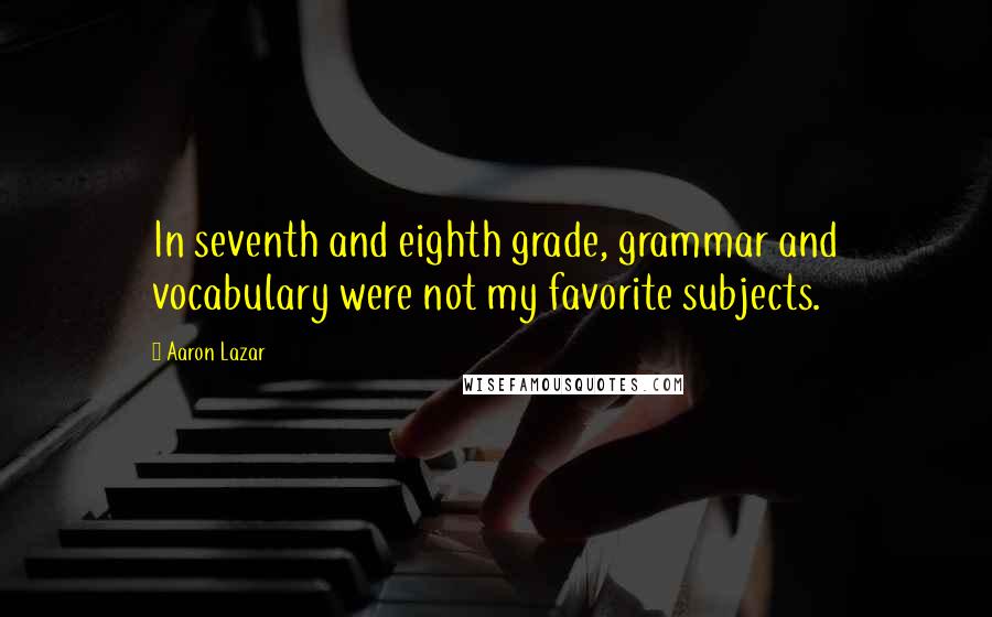 Aaron Lazar Quotes: In seventh and eighth grade, grammar and vocabulary were not my favorite subjects.