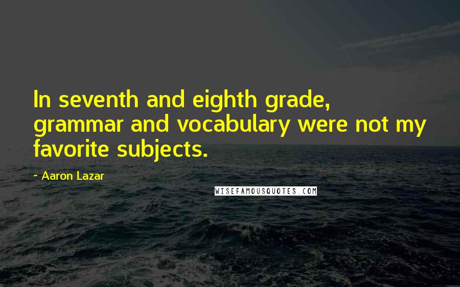 Aaron Lazar Quotes: In seventh and eighth grade, grammar and vocabulary were not my favorite subjects.