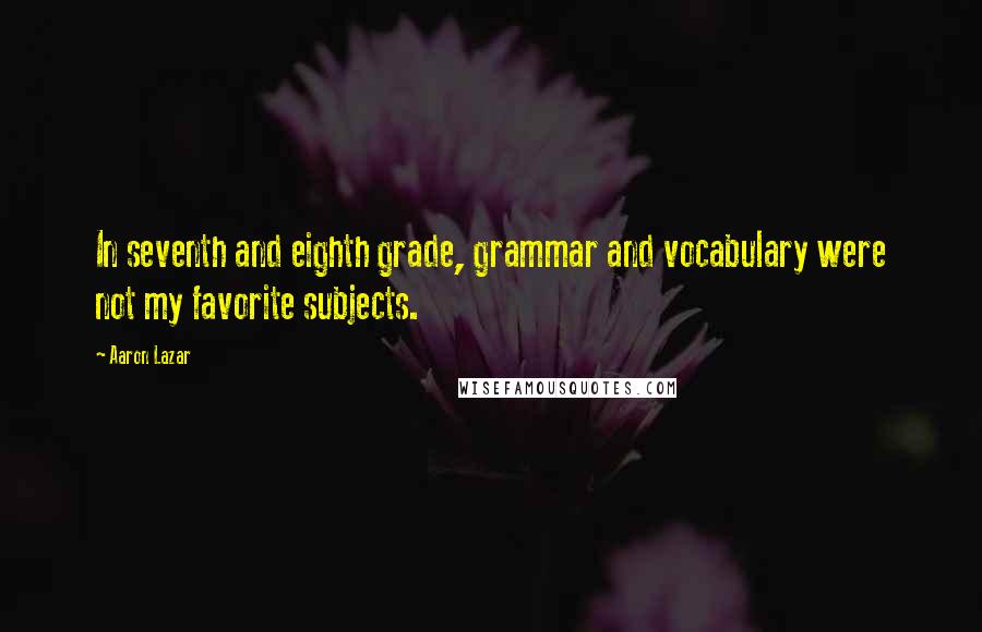 Aaron Lazar Quotes: In seventh and eighth grade, grammar and vocabulary were not my favorite subjects.