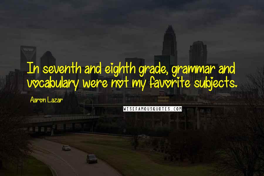 Aaron Lazar Quotes: In seventh and eighth grade, grammar and vocabulary were not my favorite subjects.