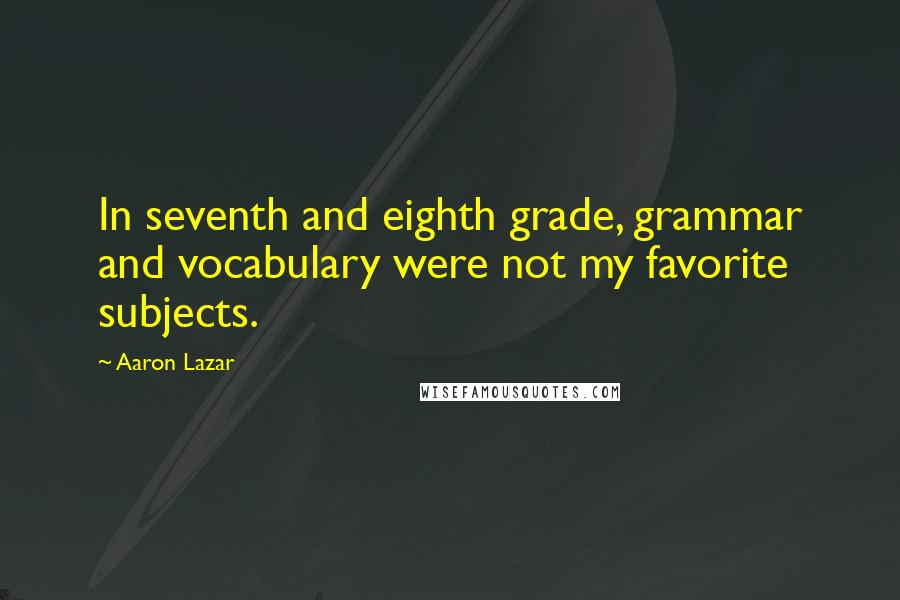 Aaron Lazar Quotes: In seventh and eighth grade, grammar and vocabulary were not my favorite subjects.