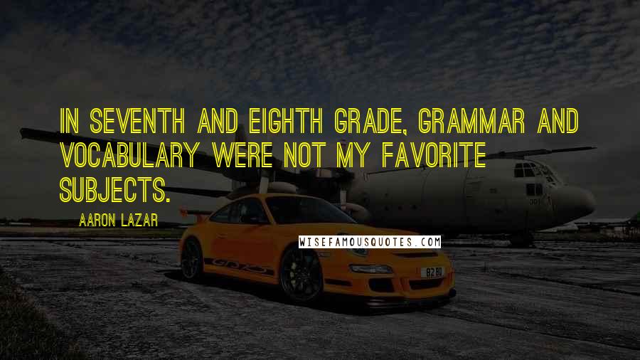 Aaron Lazar Quotes: In seventh and eighth grade, grammar and vocabulary were not my favorite subjects.