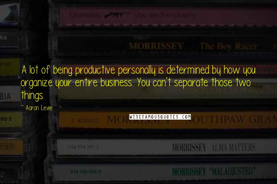 Aaron Levie Quotes: A lot of being productive personally is determined by how you organize your entire business. You can't separate those two things.