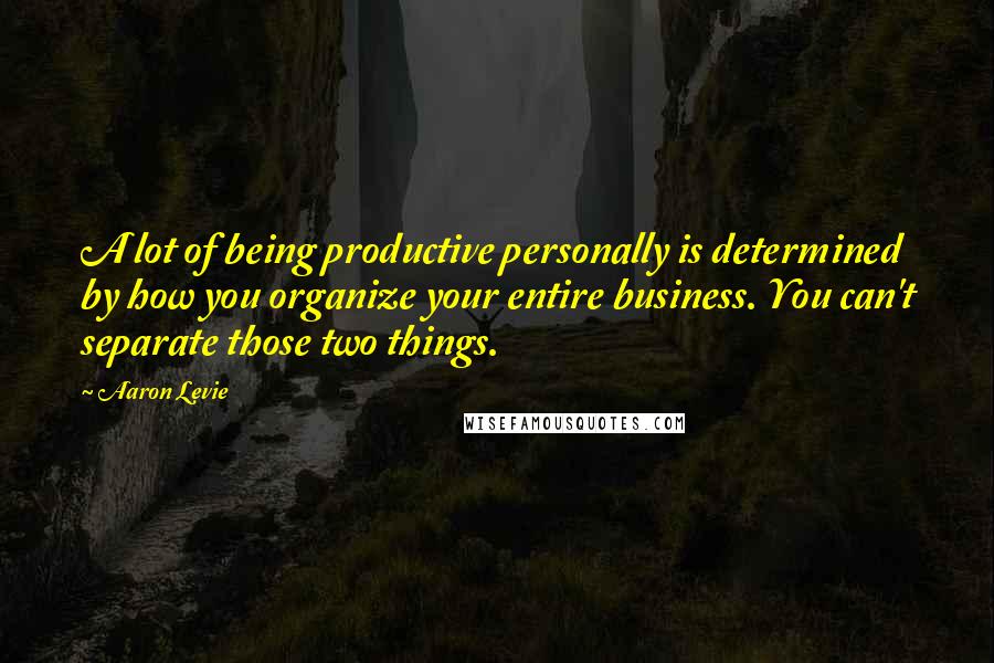 Aaron Levie Quotes: A lot of being productive personally is determined by how you organize your entire business. You can't separate those two things.