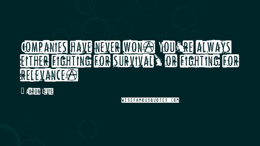 Aaron Levie Quotes: Companies have never won. You're always either fighting for survival, or fighting for relevance.