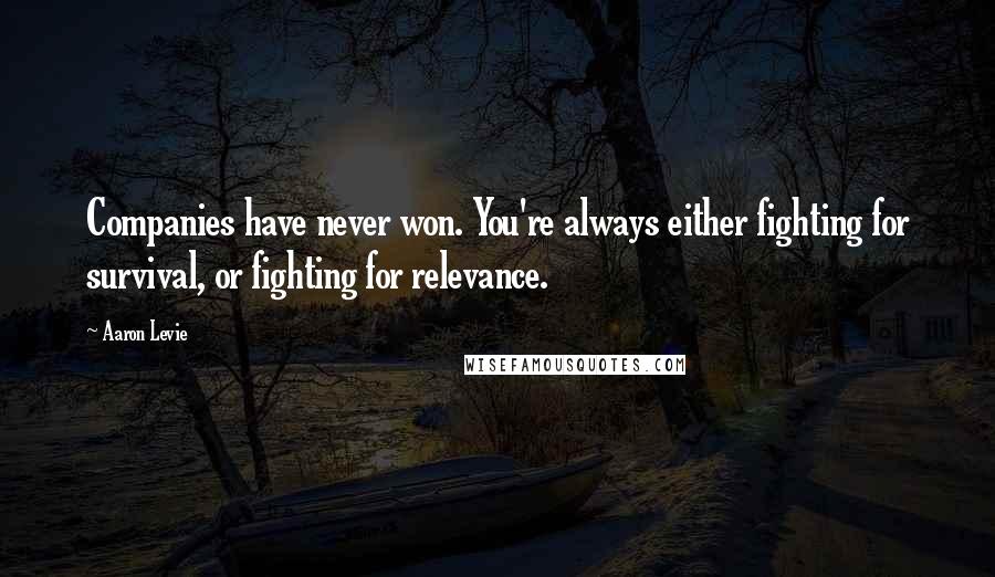 Aaron Levie Quotes: Companies have never won. You're always either fighting for survival, or fighting for relevance.