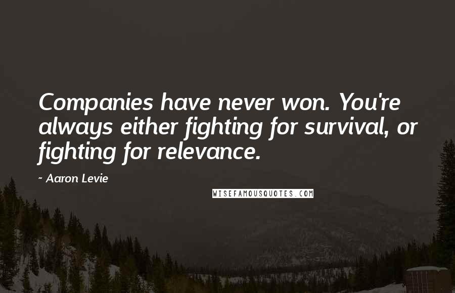 Aaron Levie Quotes: Companies have never won. You're always either fighting for survival, or fighting for relevance.