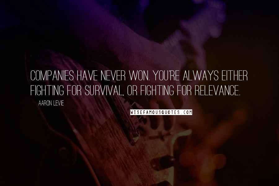 Aaron Levie Quotes: Companies have never won. You're always either fighting for survival, or fighting for relevance.