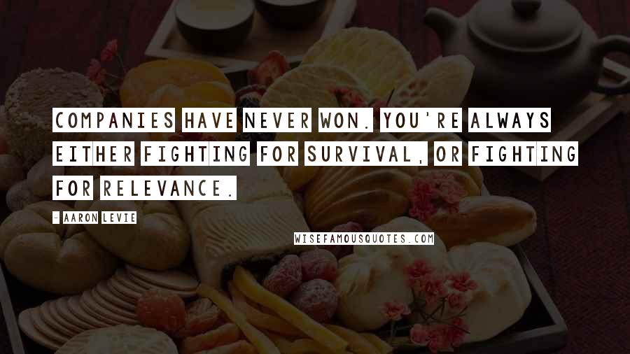 Aaron Levie Quotes: Companies have never won. You're always either fighting for survival, or fighting for relevance.