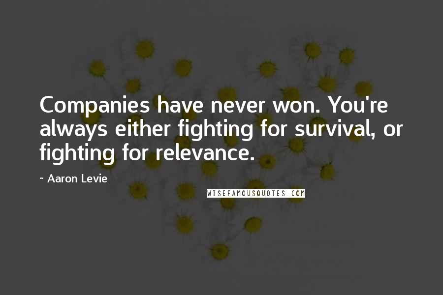 Aaron Levie Quotes: Companies have never won. You're always either fighting for survival, or fighting for relevance.