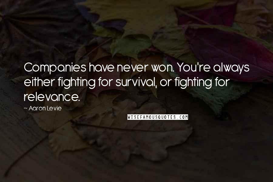 Aaron Levie Quotes: Companies have never won. You're always either fighting for survival, or fighting for relevance.