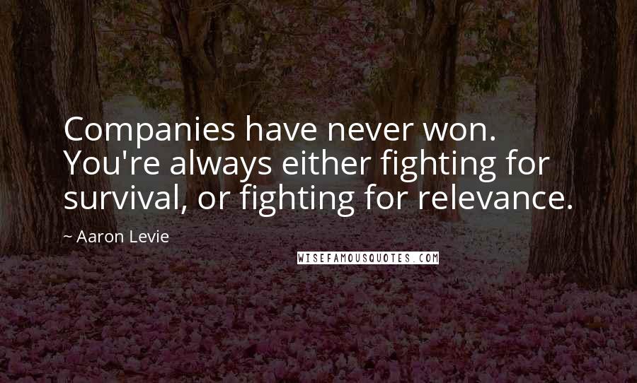 Aaron Levie Quotes: Companies have never won. You're always either fighting for survival, or fighting for relevance.