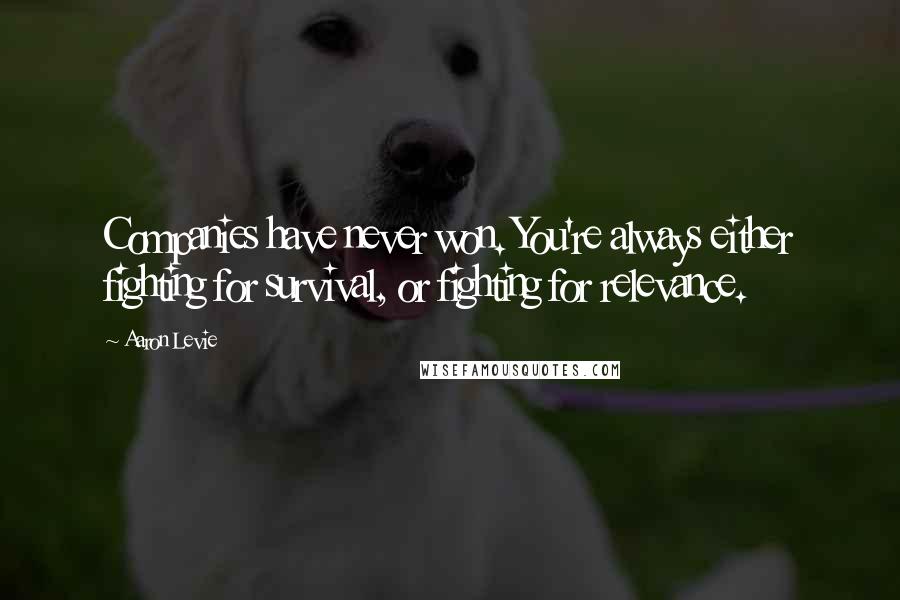 Aaron Levie Quotes: Companies have never won. You're always either fighting for survival, or fighting for relevance.