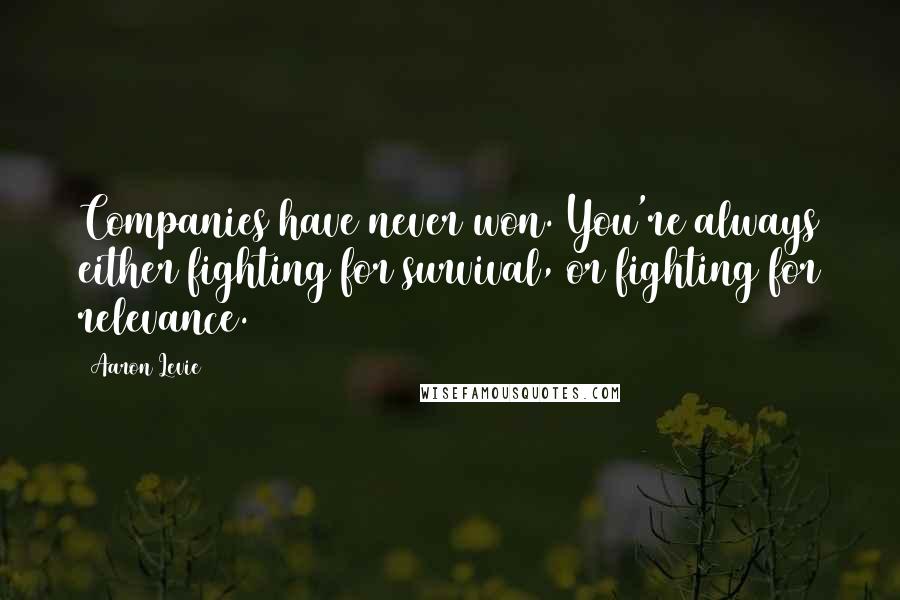 Aaron Levie Quotes: Companies have never won. You're always either fighting for survival, or fighting for relevance.