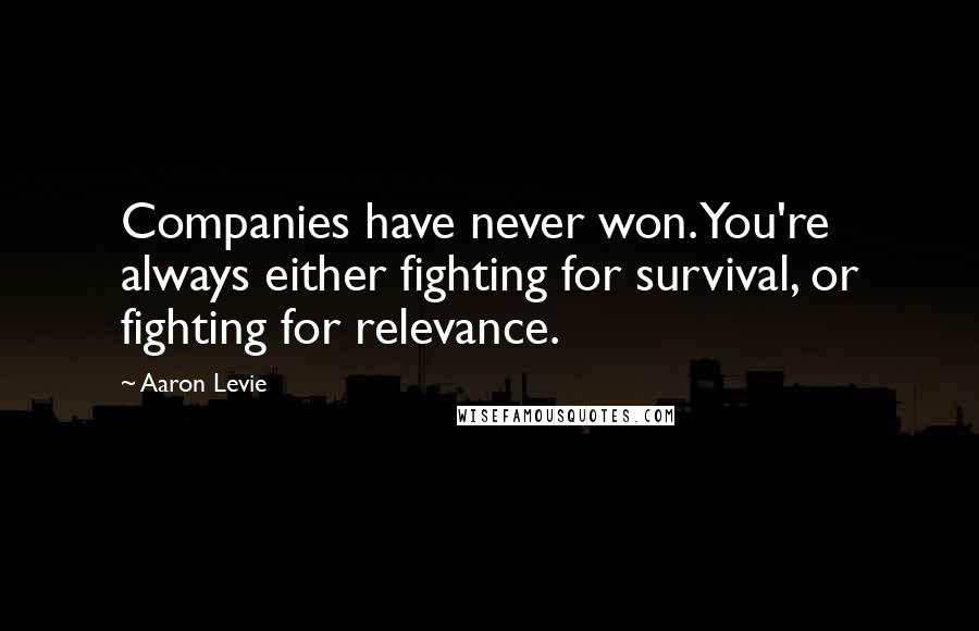 Aaron Levie Quotes: Companies have never won. You're always either fighting for survival, or fighting for relevance.