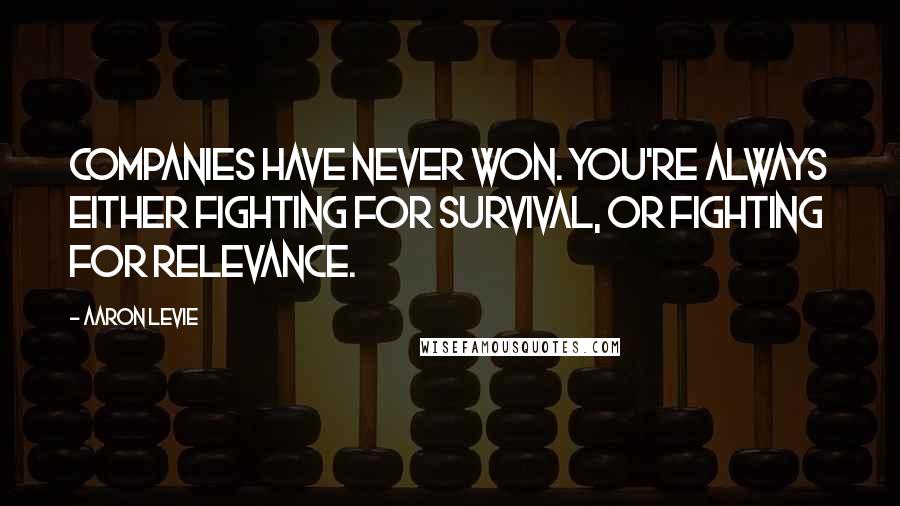 Aaron Levie Quotes: Companies have never won. You're always either fighting for survival, or fighting for relevance.