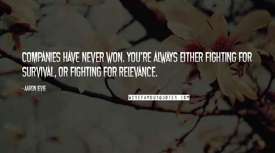 Aaron Levie Quotes: Companies have never won. You're always either fighting for survival, or fighting for relevance.