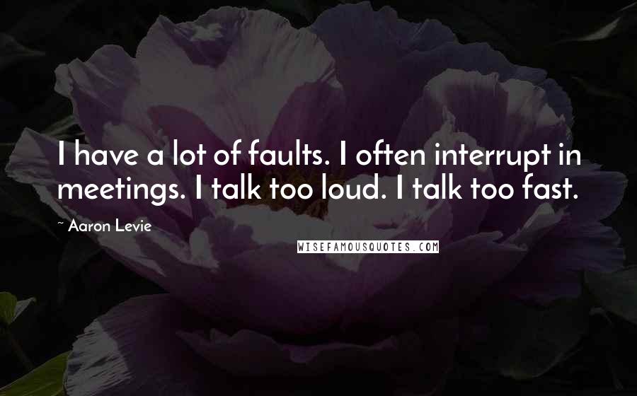 Aaron Levie Quotes: I have a lot of faults. I often interrupt in meetings. I talk too loud. I talk too fast.