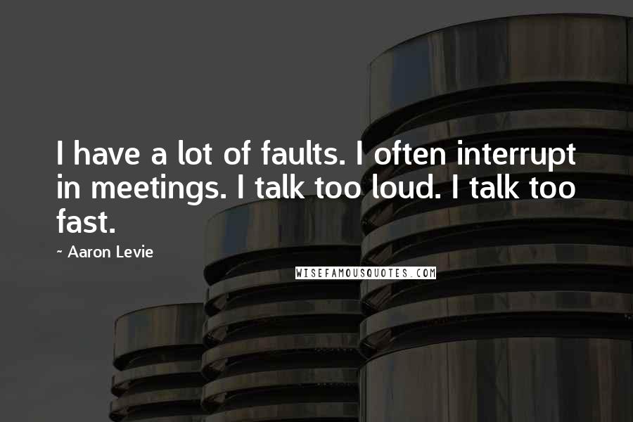 Aaron Levie Quotes: I have a lot of faults. I often interrupt in meetings. I talk too loud. I talk too fast.