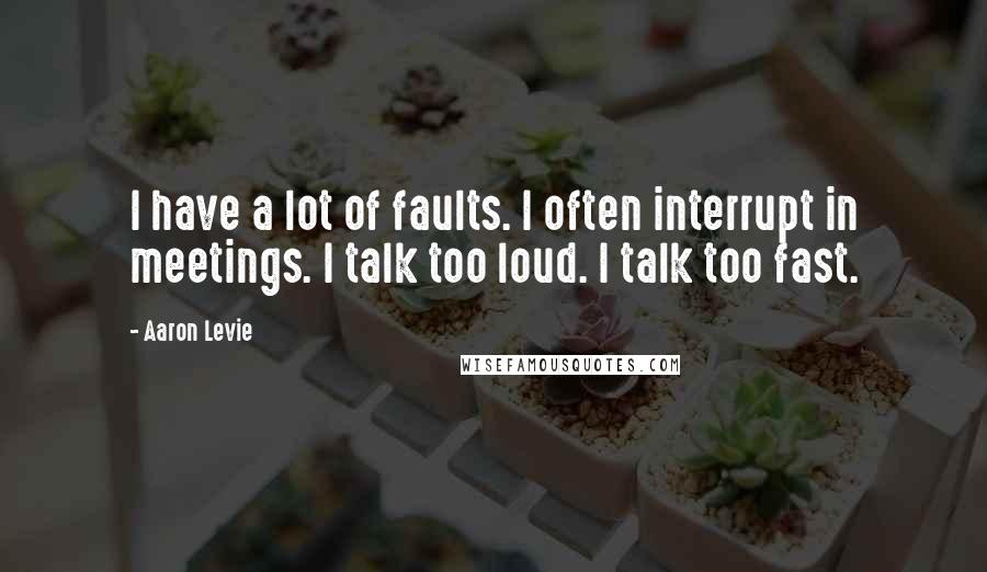 Aaron Levie Quotes: I have a lot of faults. I often interrupt in meetings. I talk too loud. I talk too fast.