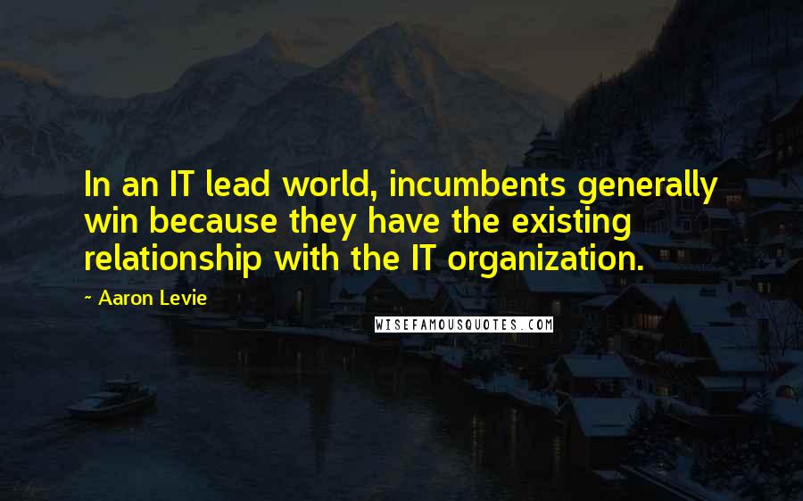 Aaron Levie Quotes: In an IT lead world, incumbents generally win because they have the existing relationship with the IT organization.