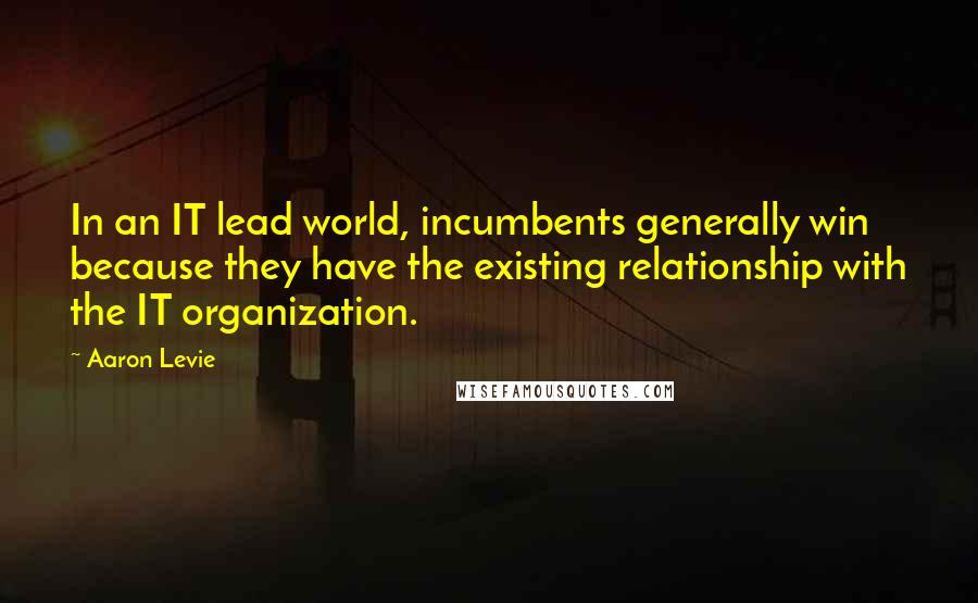 Aaron Levie Quotes: In an IT lead world, incumbents generally win because they have the existing relationship with the IT organization.