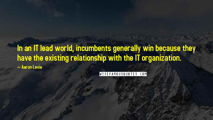 Aaron Levie Quotes: In an IT lead world, incumbents generally win because they have the existing relationship with the IT organization.