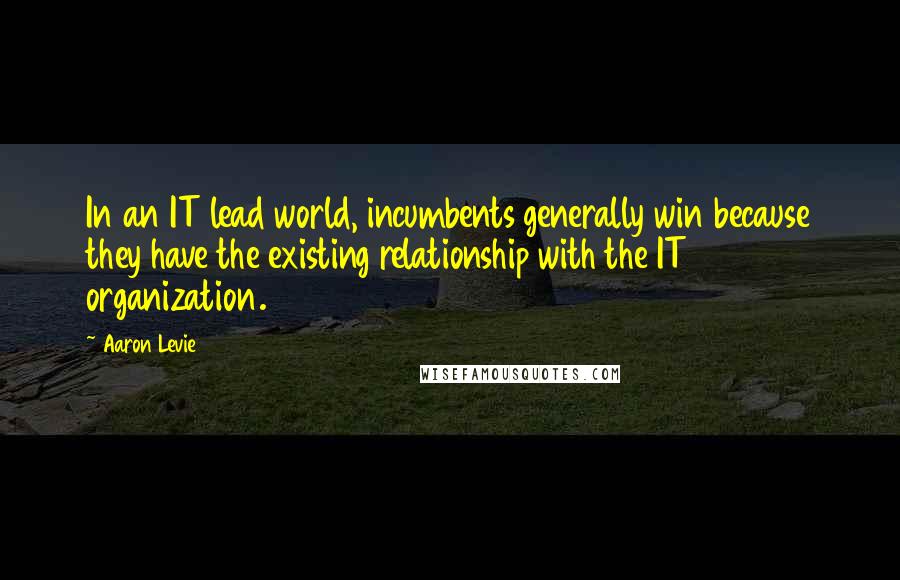 Aaron Levie Quotes: In an IT lead world, incumbents generally win because they have the existing relationship with the IT organization.