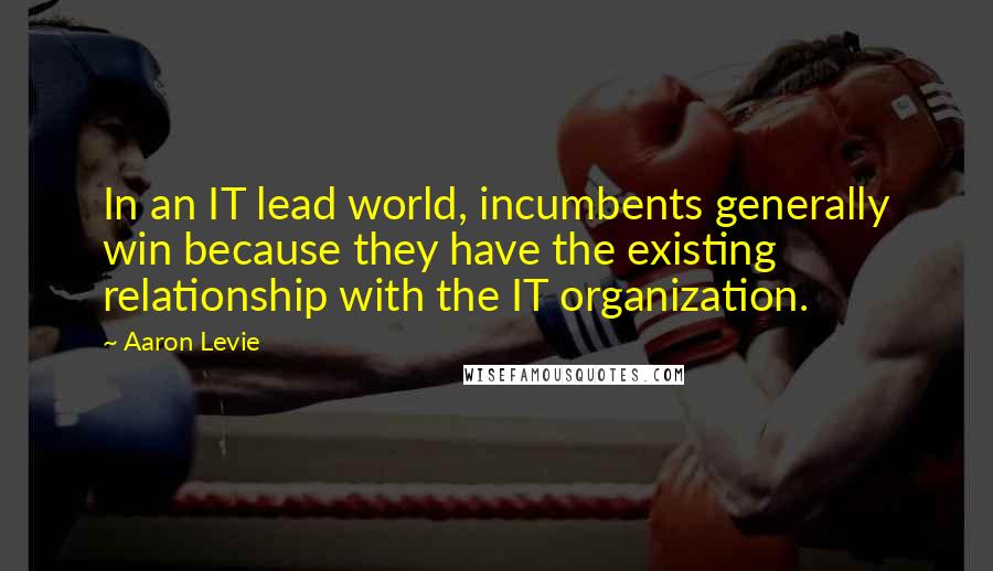 Aaron Levie Quotes: In an IT lead world, incumbents generally win because they have the existing relationship with the IT organization.