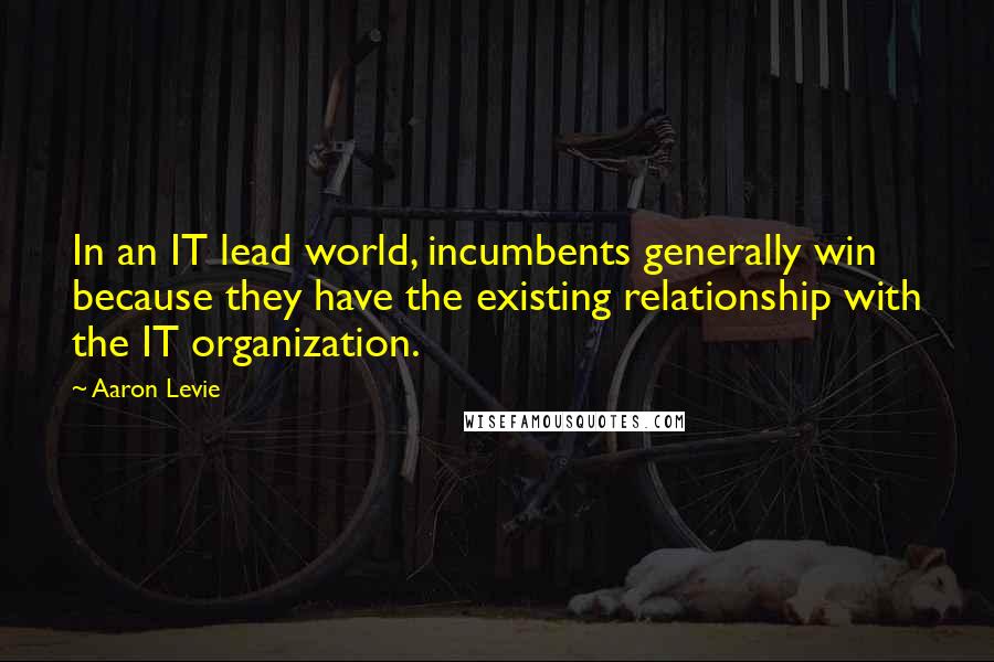 Aaron Levie Quotes: In an IT lead world, incumbents generally win because they have the existing relationship with the IT organization.