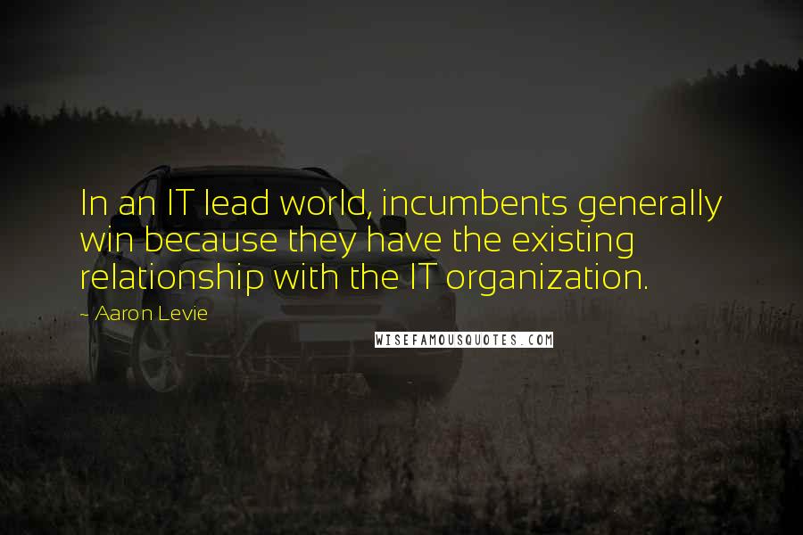 Aaron Levie Quotes: In an IT lead world, incumbents generally win because they have the existing relationship with the IT organization.