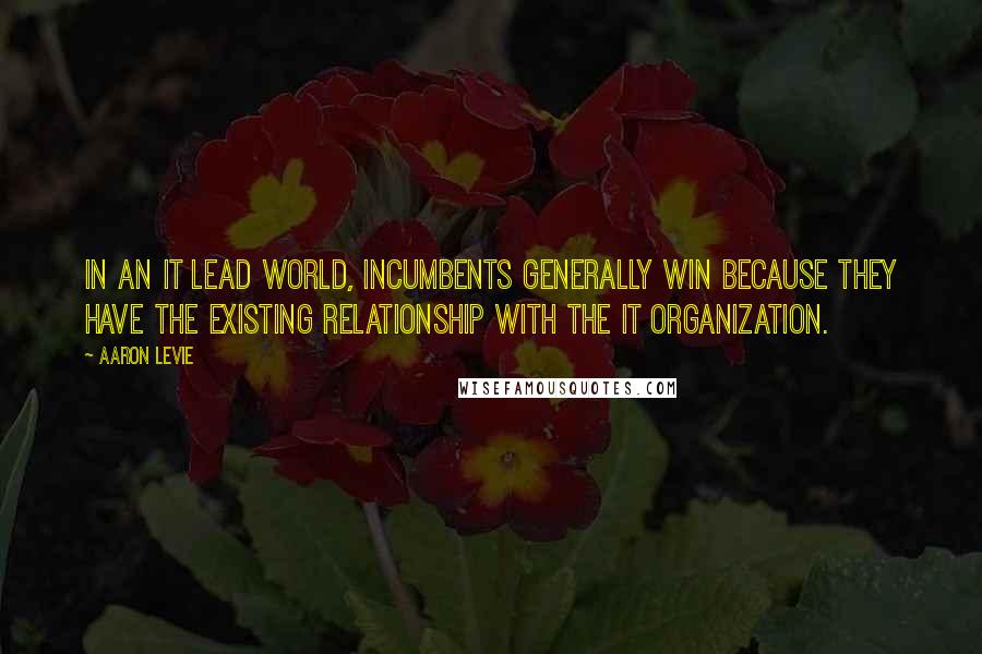 Aaron Levie Quotes: In an IT lead world, incumbents generally win because they have the existing relationship with the IT organization.