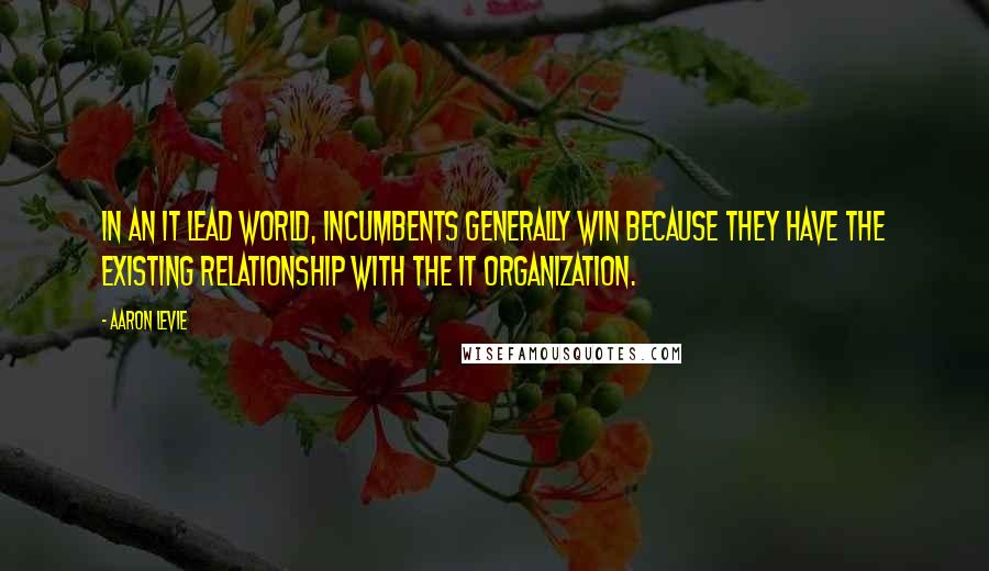 Aaron Levie Quotes: In an IT lead world, incumbents generally win because they have the existing relationship with the IT organization.